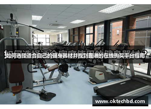 如何选择适合自己的健身器材并找到靠谱的在线购买平台指南