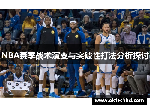 NBA赛季战术演变与突破性打法分析探讨