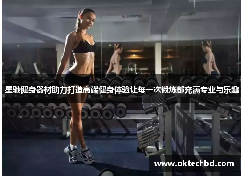 星驰健身器材助力打造高端健身体验让每一次锻炼都充满专业与乐趣
