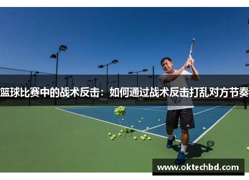 篮球比赛中的战术反击：如何通过战术反击打乱对方节奏